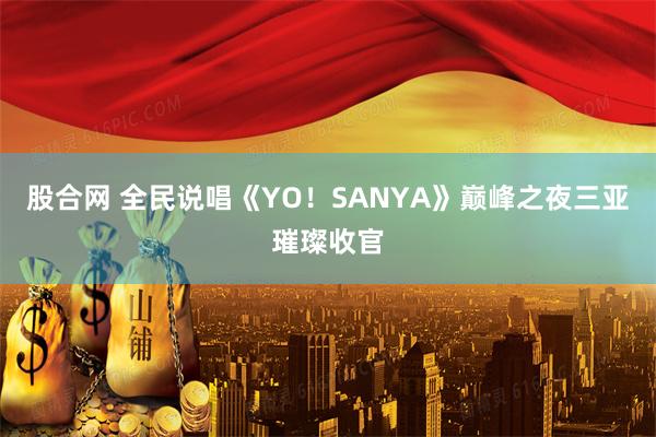 股合网 全民说唱《YO！SANYA》巅峰之夜三亚璀璨收官
