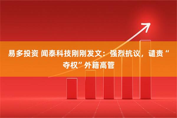 易多投资 闻泰科技刚刚发文：强烈抗议，谴责“夺权”外籍高管