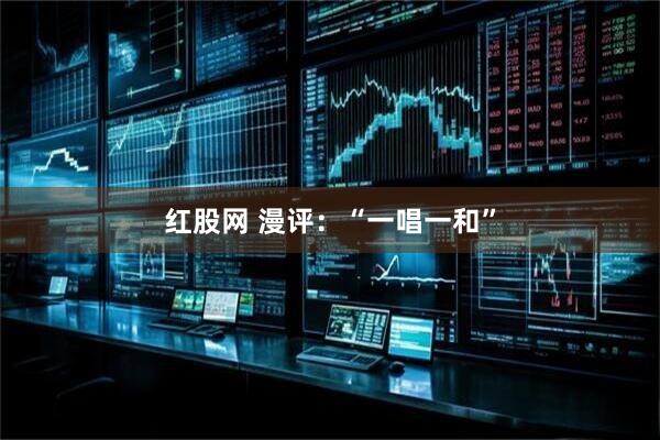 红股网 漫评：“一唱一和”