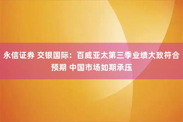 永信证券 交银国际：百威亚太第三季业绩大致符合预期 中国市场如期承压