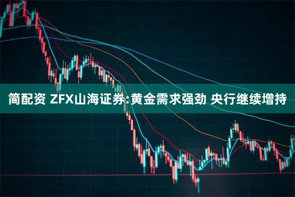 简配资 ZFX山海证券:黄金需求强劲 央行继续增持