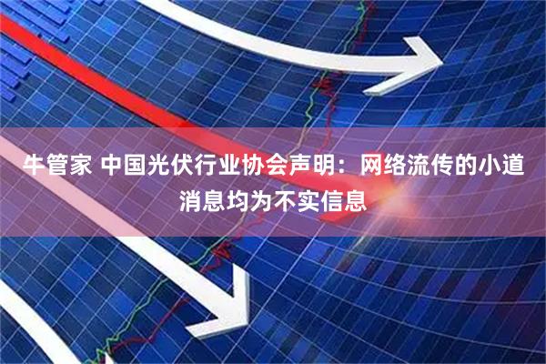 牛管家 中国光伏行业协会声明：网络流传的小道消息均为不实信息