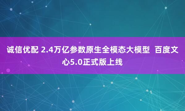 诚信优配 2.4万亿参数原生全模态大模型  百度文心5.0正式版上线