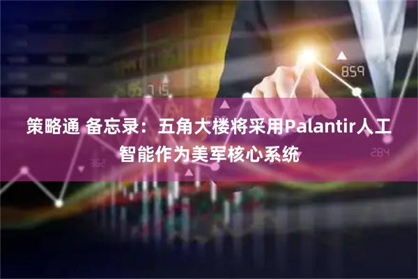 策略通 备忘录：五角大楼将采用Palantir人工智能作为美军核心系统